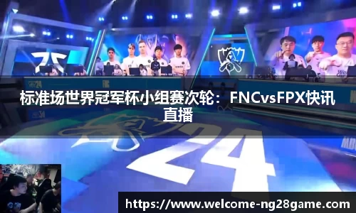 标准场世界冠军杯小组赛次轮：FNCvsFPX快讯直播