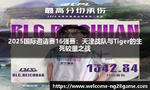 2025国际邀请赛16强赛：天津战队与Tiger的生死较量之战