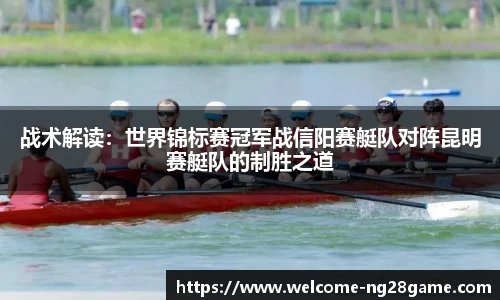 战术解读：世界锦标赛冠军战信阳赛艇队对阵昆明赛艇队的制胜之道